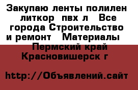 Закупаю ленты полилен, литкор, пвх-л - Все города Строительство и ремонт » Материалы   . Пермский край,Красновишерск г.